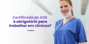 Certificado de ASB é obrigatório para trabalhar em clínicas | Curso Widom ASB - Auxiliar em Saúde Bucal